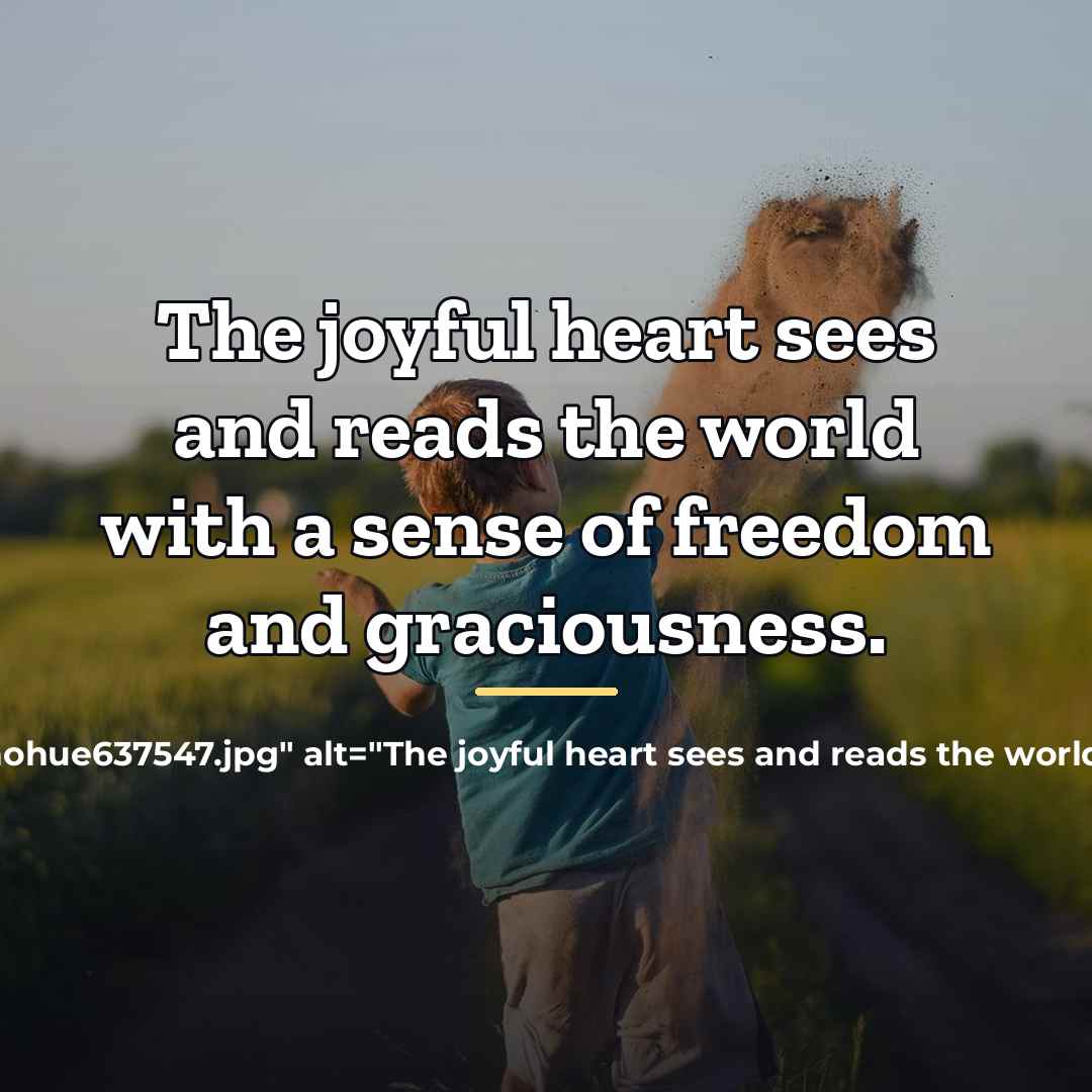 “The joyful heart sees and reads the world with a…” quote by Anonymous
