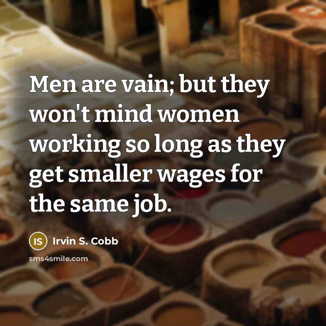 “Men are vain; but they won't mind women working so…” quote by Irvin S. Cobb