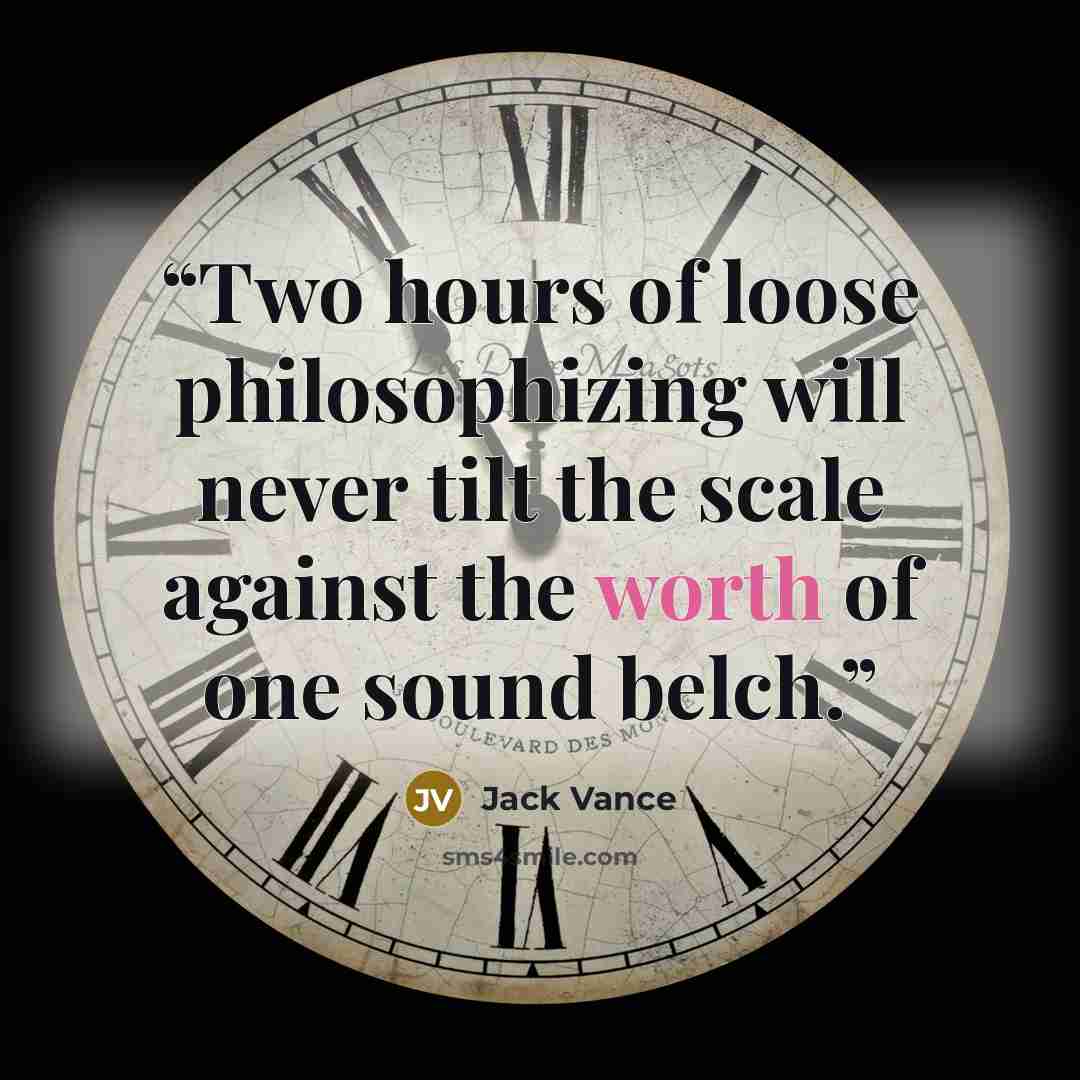 “Two hours of loose philosophizing will never tilt the scale against the worth of one sound belch.” quote by Jack Vance