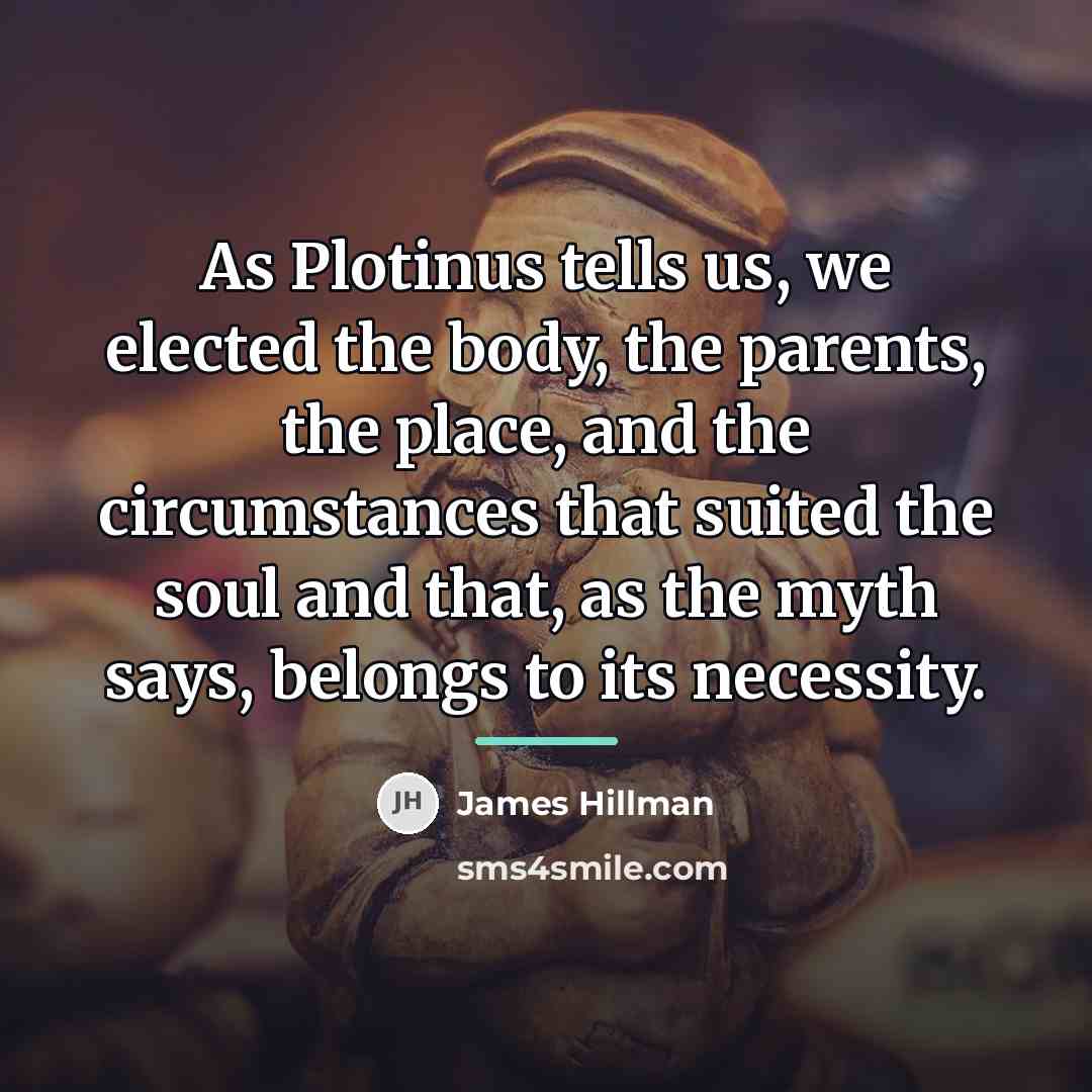 “As Plotinus tells us, we elected the body, the parents,…” quote by James Hillman
