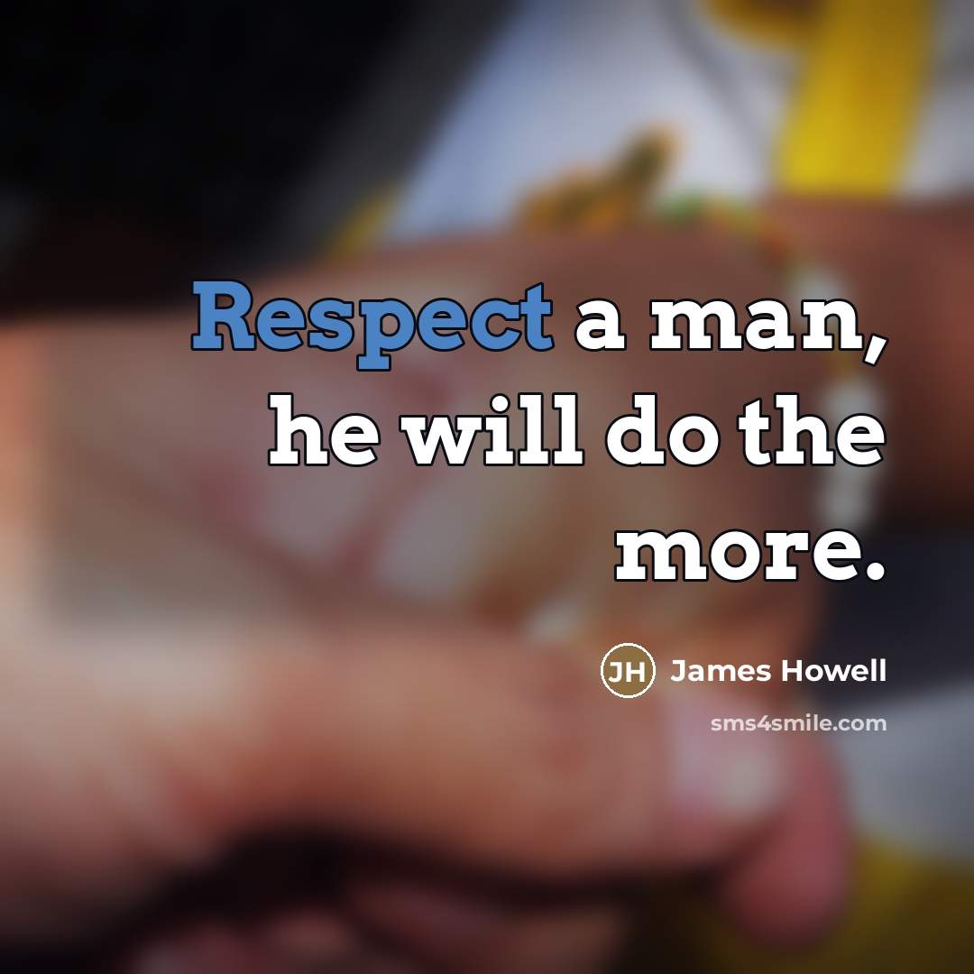 “Respect a man, he will do the more.…” quote by James Howell