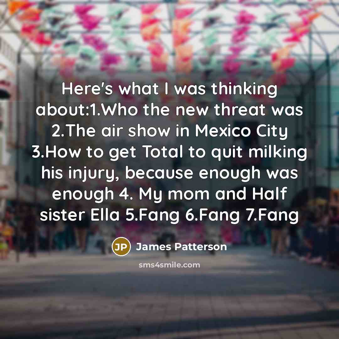 “Here's what I was thinking about:1.Who the new threat was…” quote by James Patterson