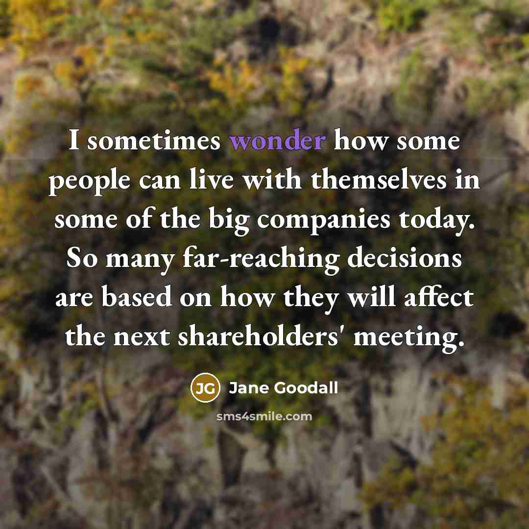 “I sometimes wonder how some people can live with themselves…” quote by Jane Goodall