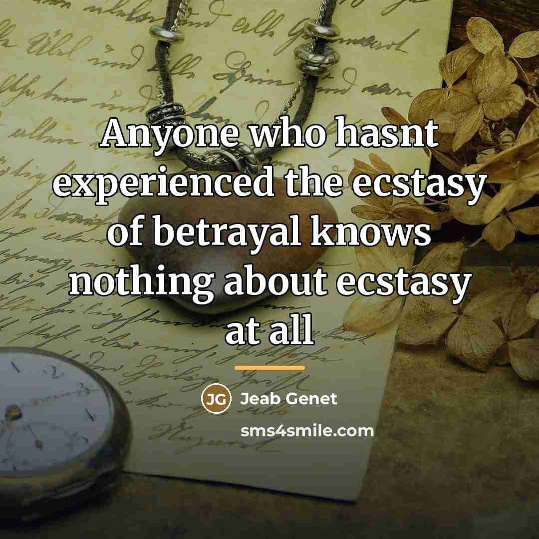 “Anyone who hasnt experienced the ecstasy of betrayal knows nothing…” quote by Jeab Genet