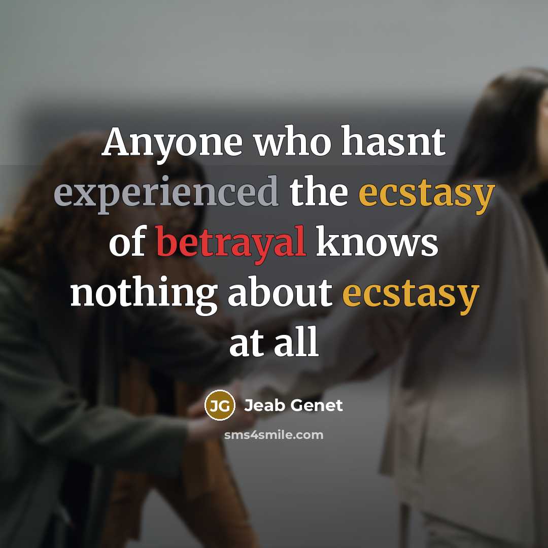 “Anyone who hasnt experienced the ecstasy of betrayal knows nothing about ecstasy at all” quote by Jeab Genet