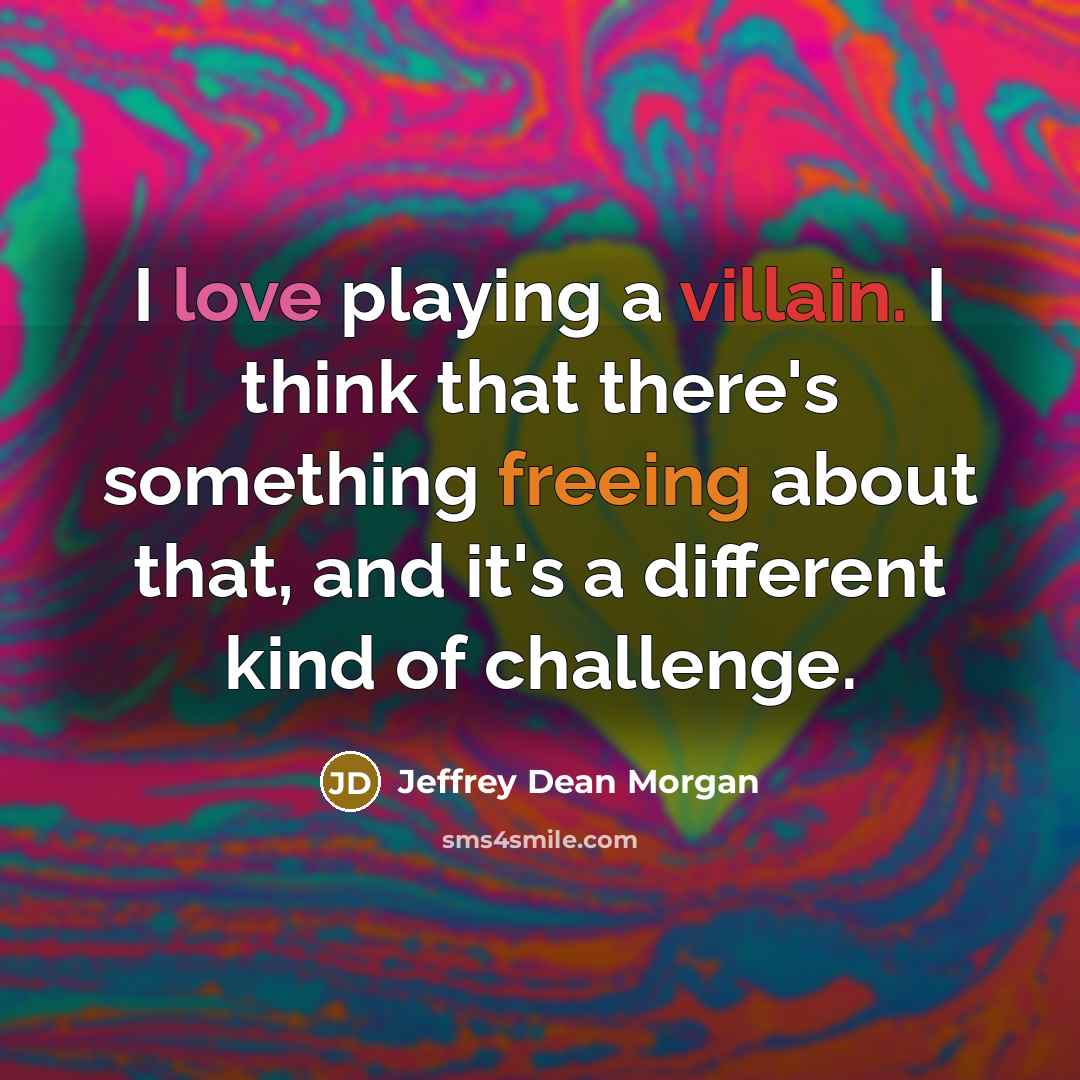 “I love playing a villain. I think that there's something freeing about that, and it's a different kind of challenge.” quote by Jeffrey Dean Morgan