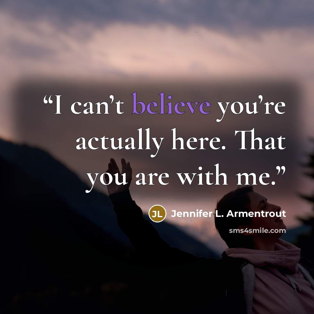 “I can’t believe you’re actually here. That you are with me.” quote by Jennifer L. Armentrout
