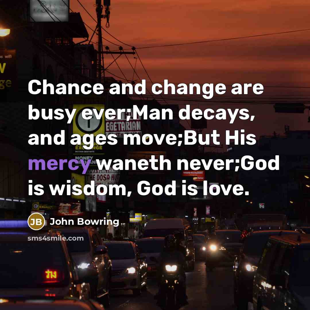 “Chance and change are busy ever;Man decays, and ages move;But…” quote by John Bowring