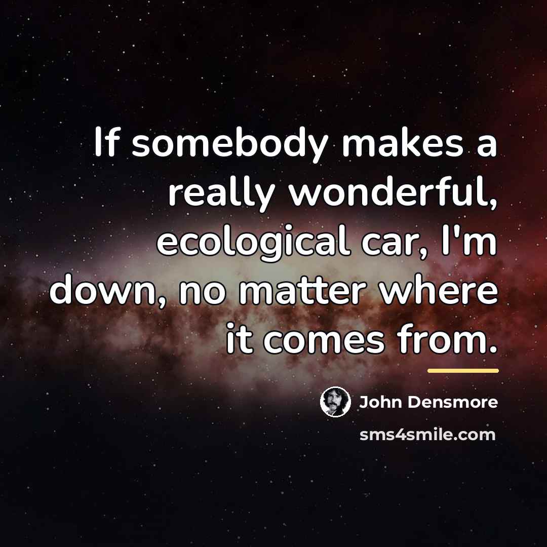 “If somebody makes a really wonderful, ecological car, I'm down,…” quote by John Densmore