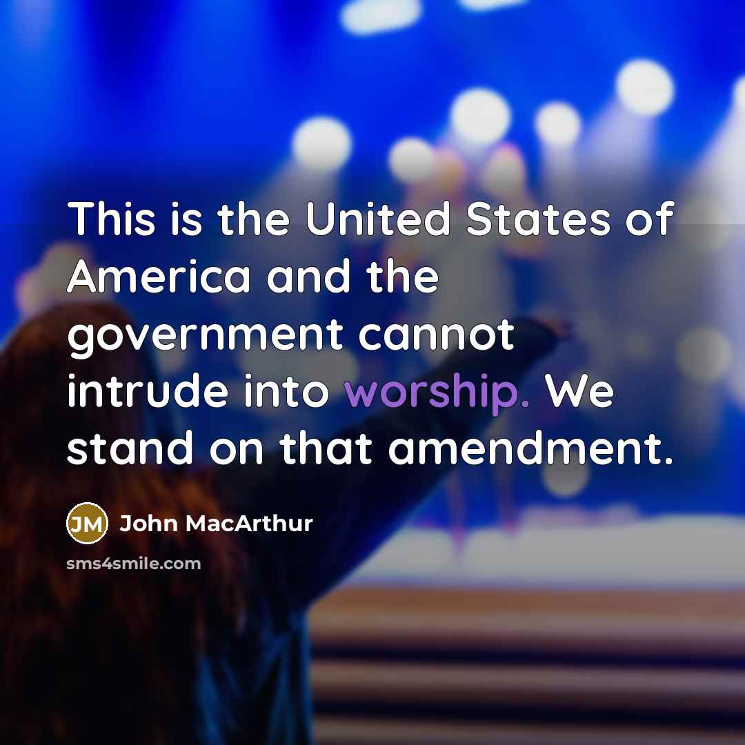 “This is the United States of America and the government cannot intrude into worship. We stand on that amendment.” quote by John MacArthur