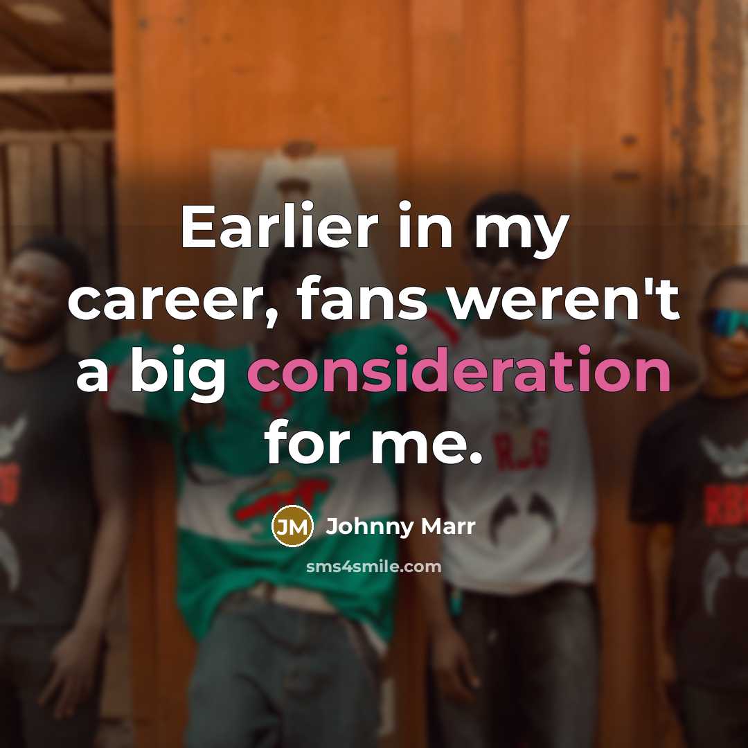 “Earlier in my career, fans weren't a big consideration for…” quote by Johnny Marr