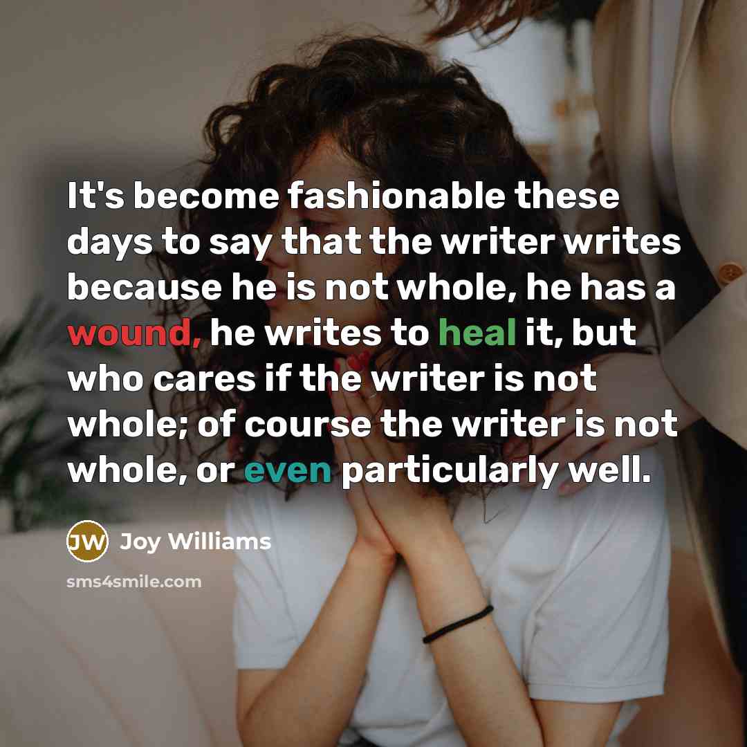 “It's become fashionable these days to say that the writer…” quote by Joy Williams