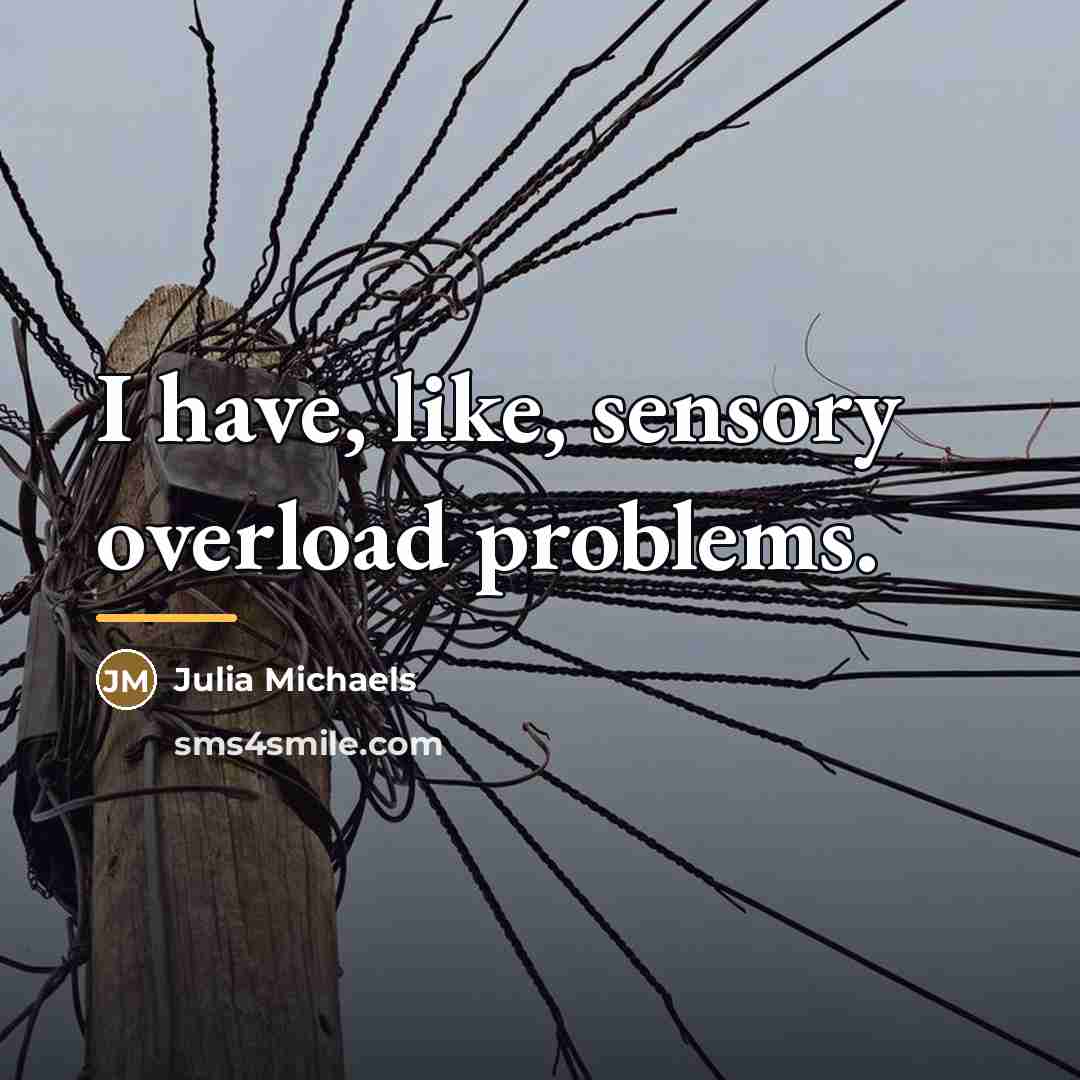 “I have, like, sensory overload problems.…” quote by Julia Michaels