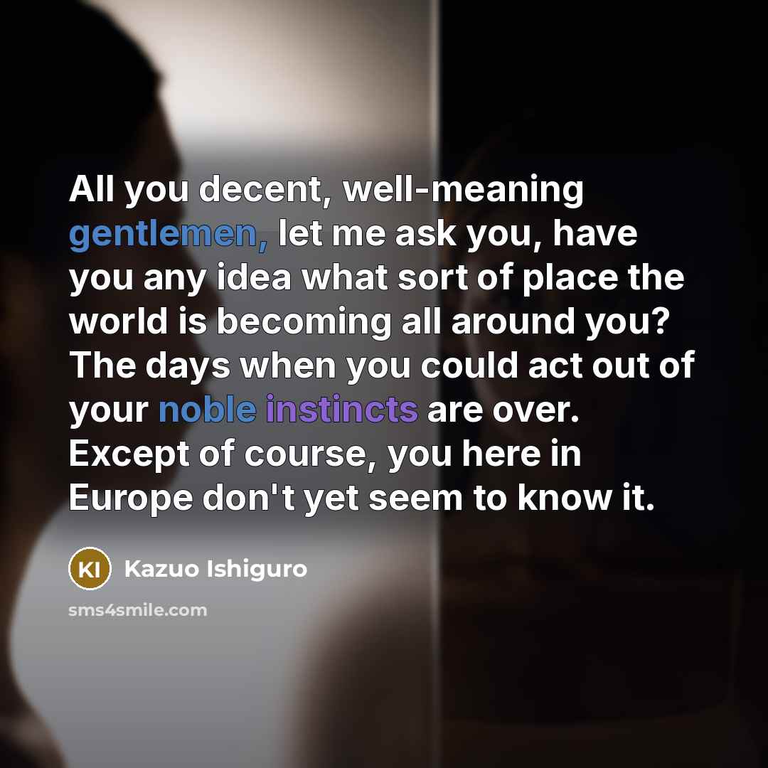 “All you decent, well-meaning gentlemen, let me ask you, have…” quote by Kazuo Ishiguro