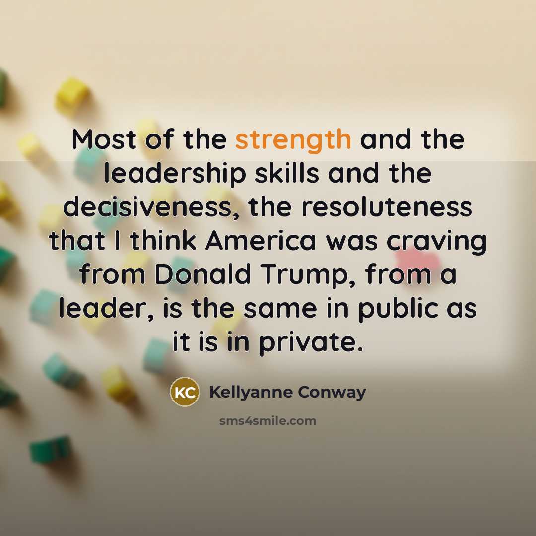 “Most of the strength and the leadership skills and the…” quote by Kellyanne Conway