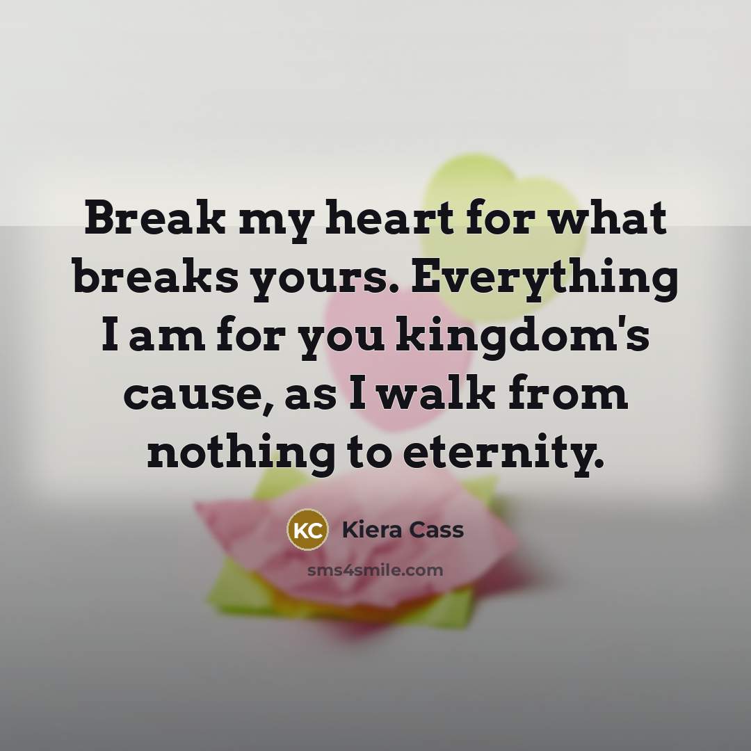 “Break my heart for what breaks yours. Everything I am…” quote by Kiera Cass