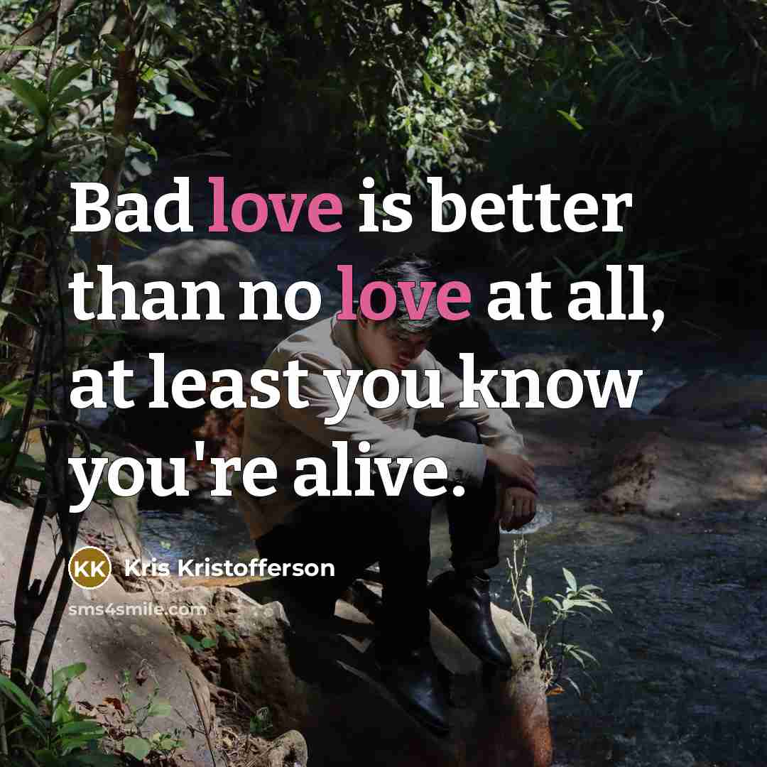“Bad love is better than no love at all, at…” quote by Kris Kristofferson