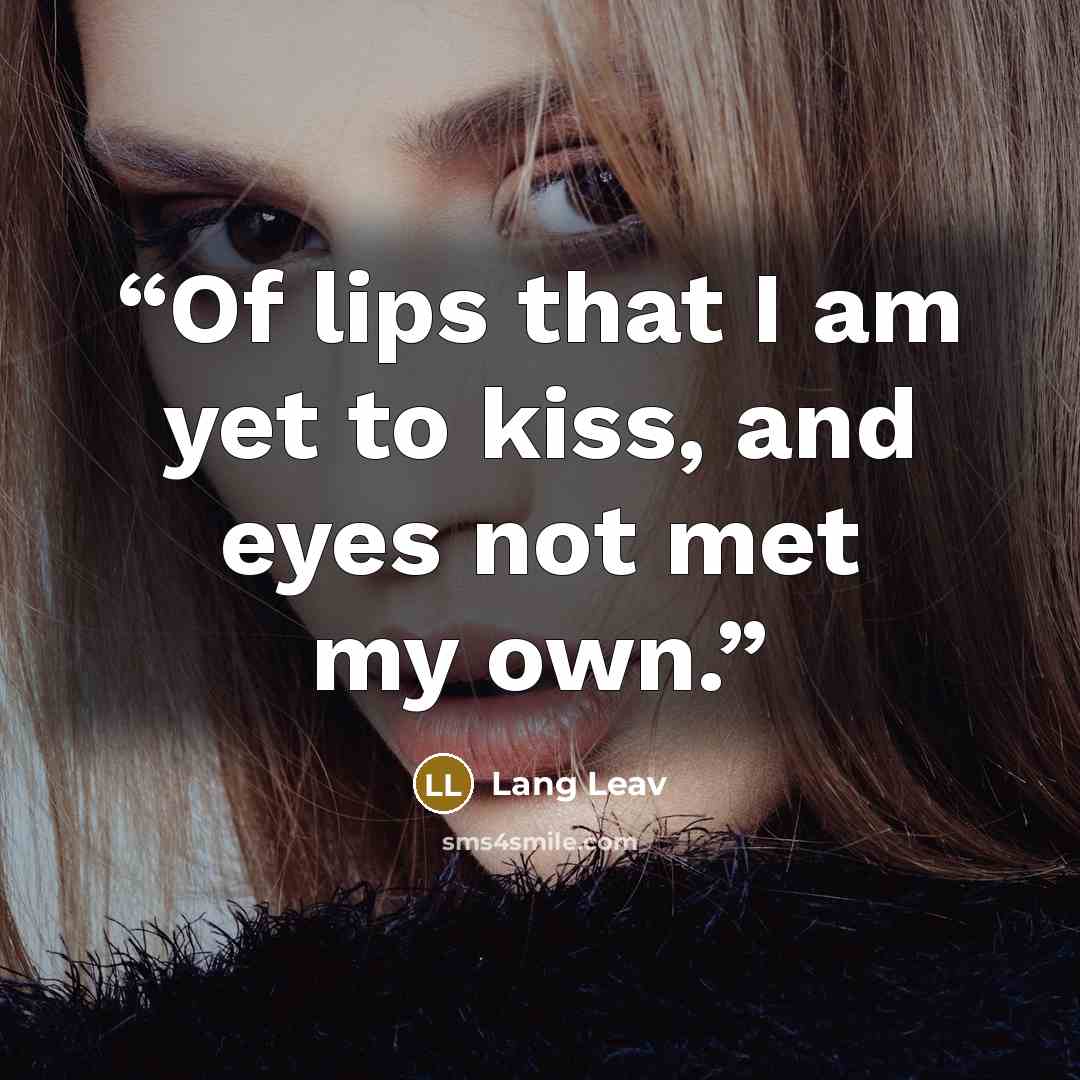 “Of lips that I am yet to kiss, and eyes not met my own.” quote by Lang Leav