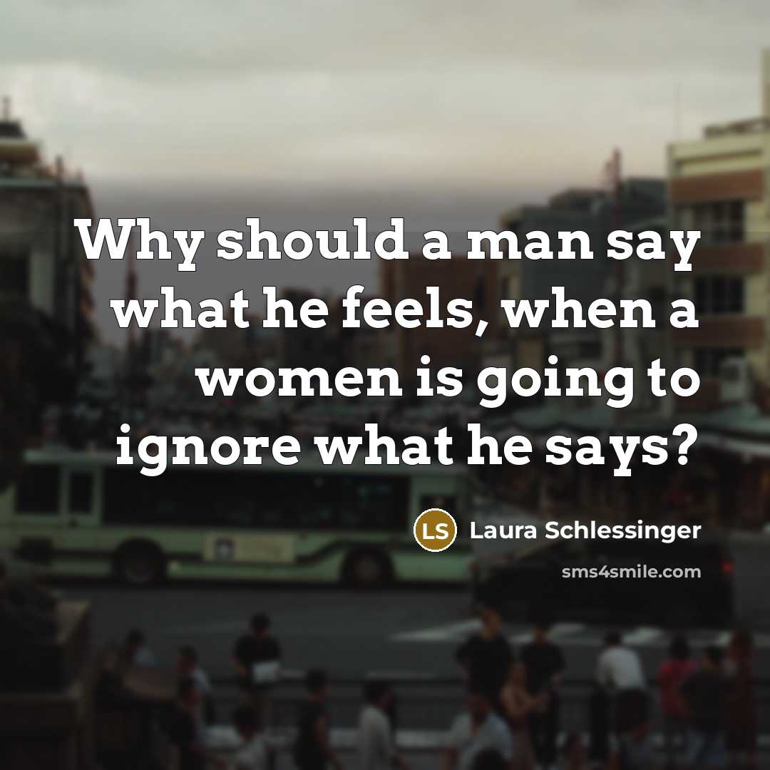 “Why should a man say what he feels, when a…” quote by Laura Schlessinger