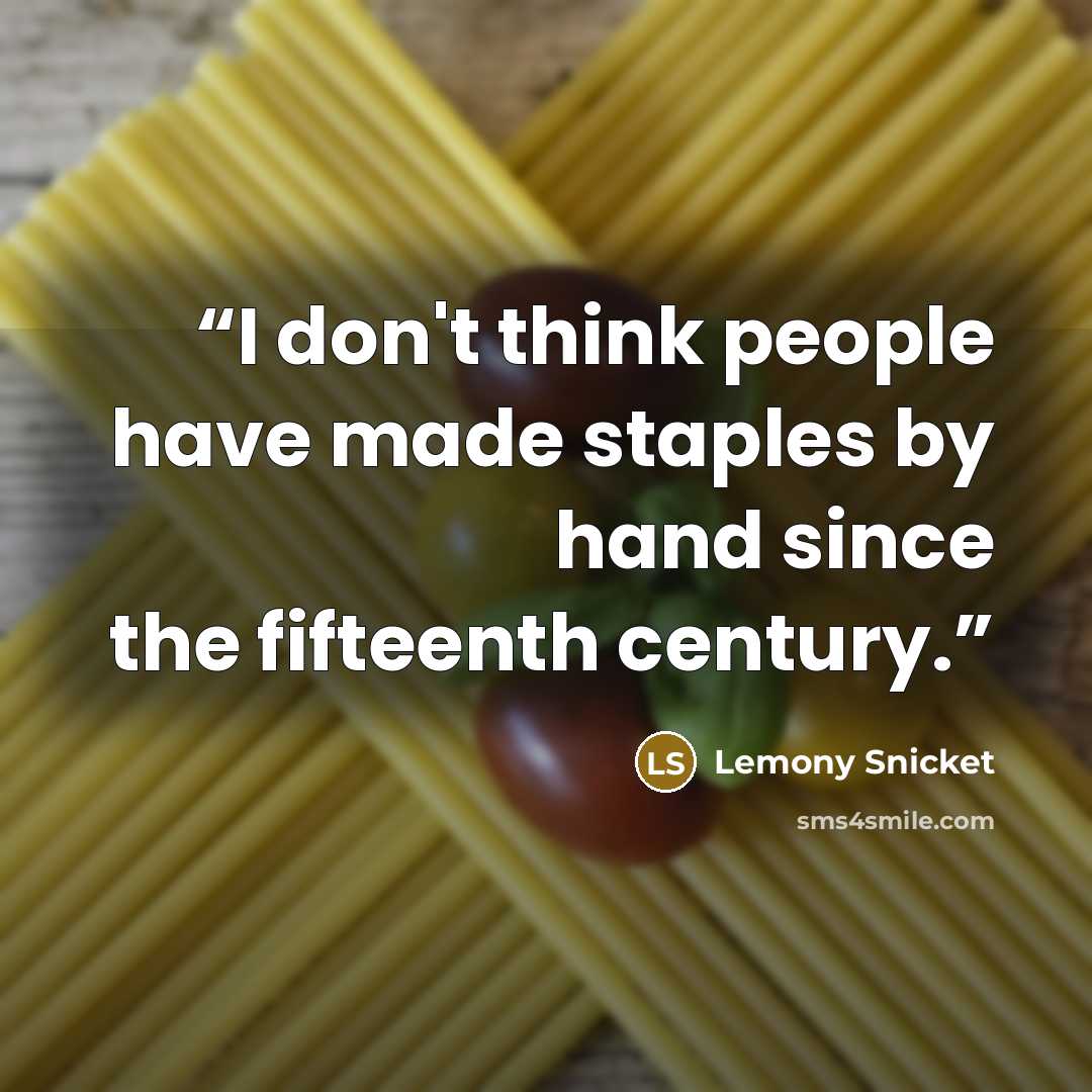“I don't think people have made staples by hand since the fifteenth century.” quote by Lemony Snicket
