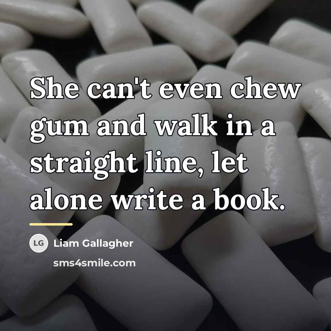 “She can't even chew gum and walk in a straight…” quote by Liam Gallagher