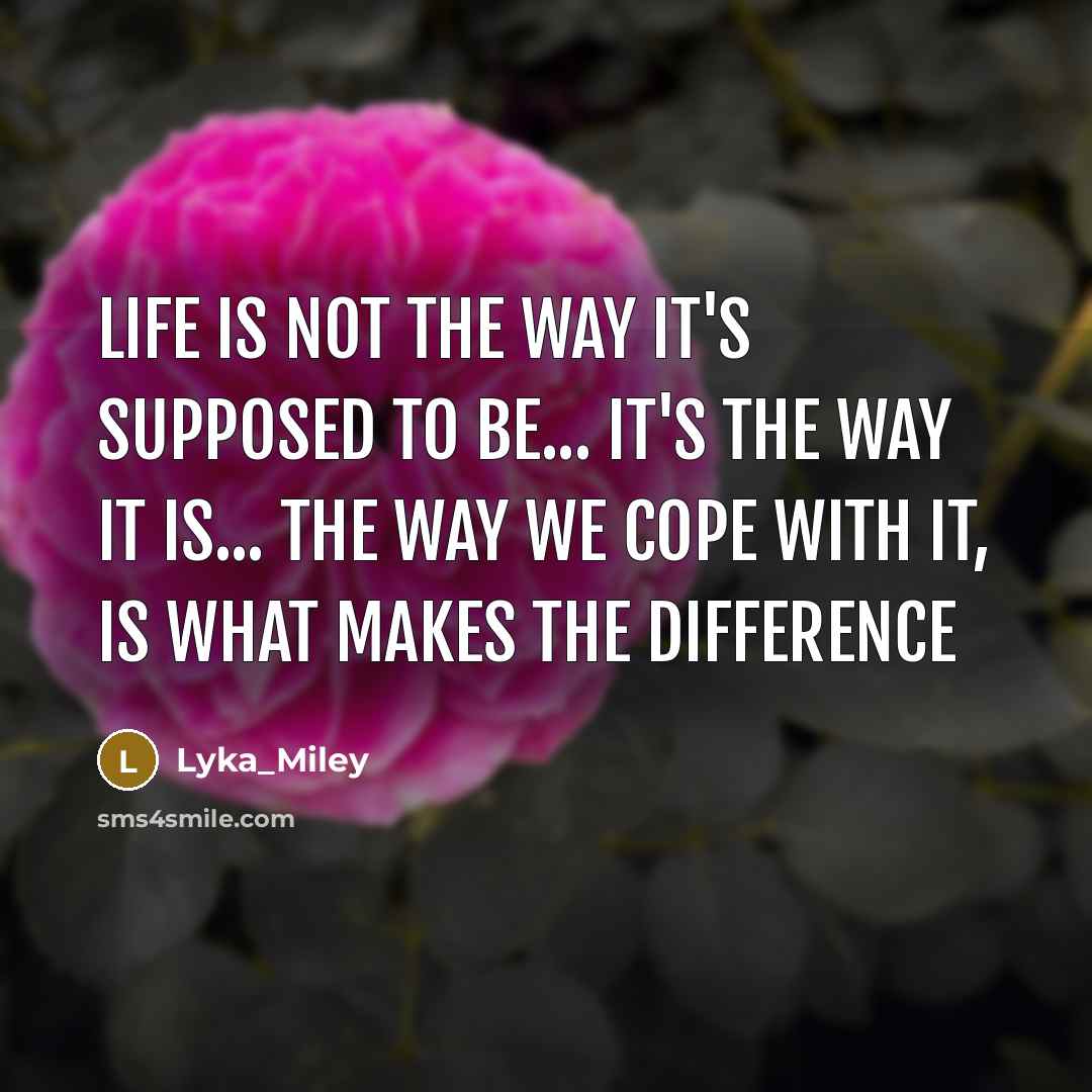“Life is not the way it's supposed to be... It's the way it is... The way we cope with it, is what makes the difference” quote by Lyka_Miley
