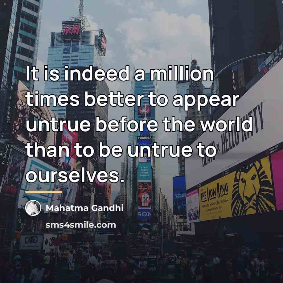 “It is indeed a million times better to appear untrue…” quote by Mahatma Gandhi