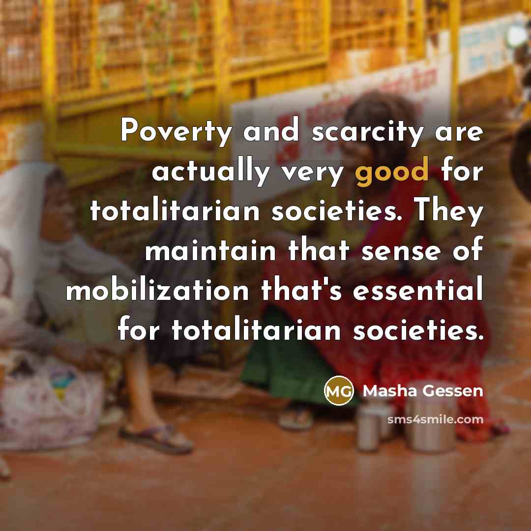 “Poverty and scarcity are actually very good for totalitarian societies.…” quote by Masha Gessen