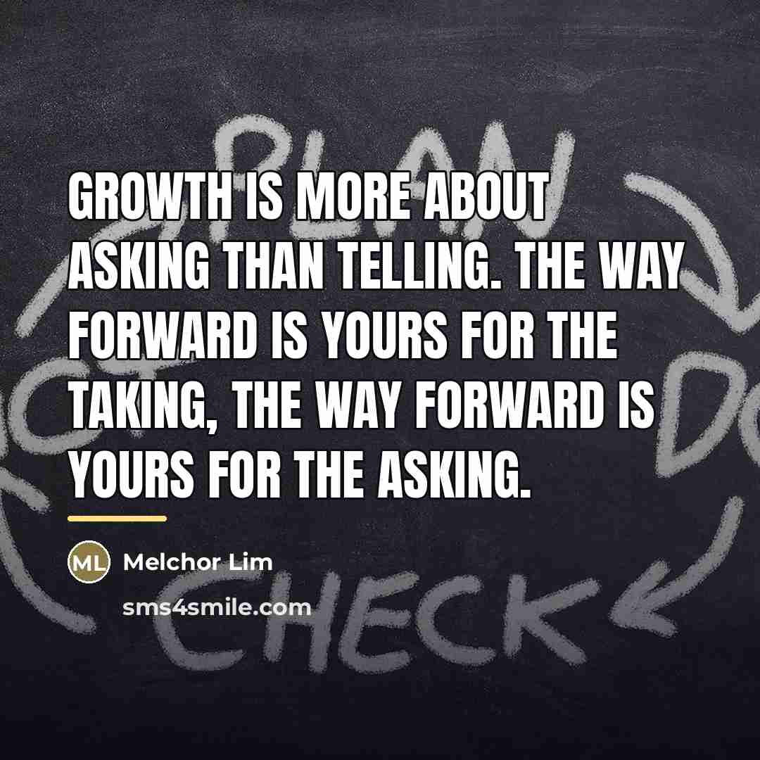 “Growth is more about asking than telling. The way forward…” quote by Melchor Lim