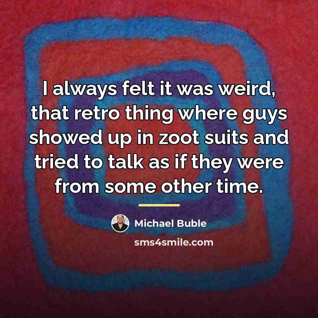 “I always felt it was weird, that retro thing where…” quote by Michael Buble