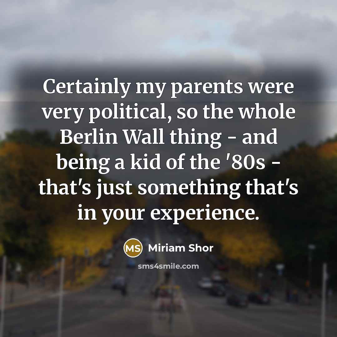 “Certainly my parents were very political, so the whole Berlin…” quote by Miriam Shor