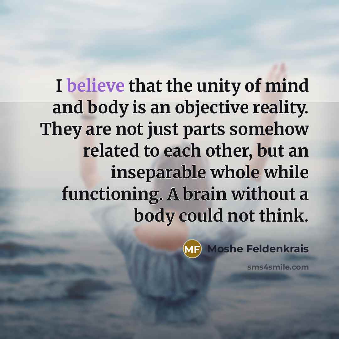 “I believe that the unity of mind and body is…” quote by Moshe Feldenkrais