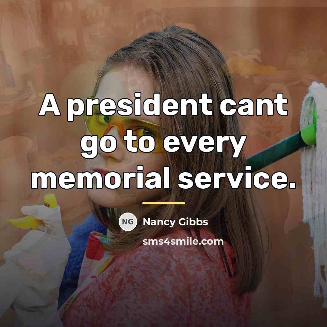 “A president cant go to every memorial service.…” quote by Nancy Gibbs