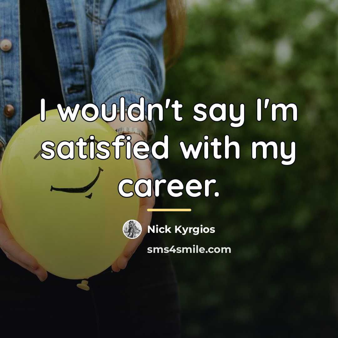 “I wouldn't say I'm satisfied with my career.…” quote by Nick Kyrgios