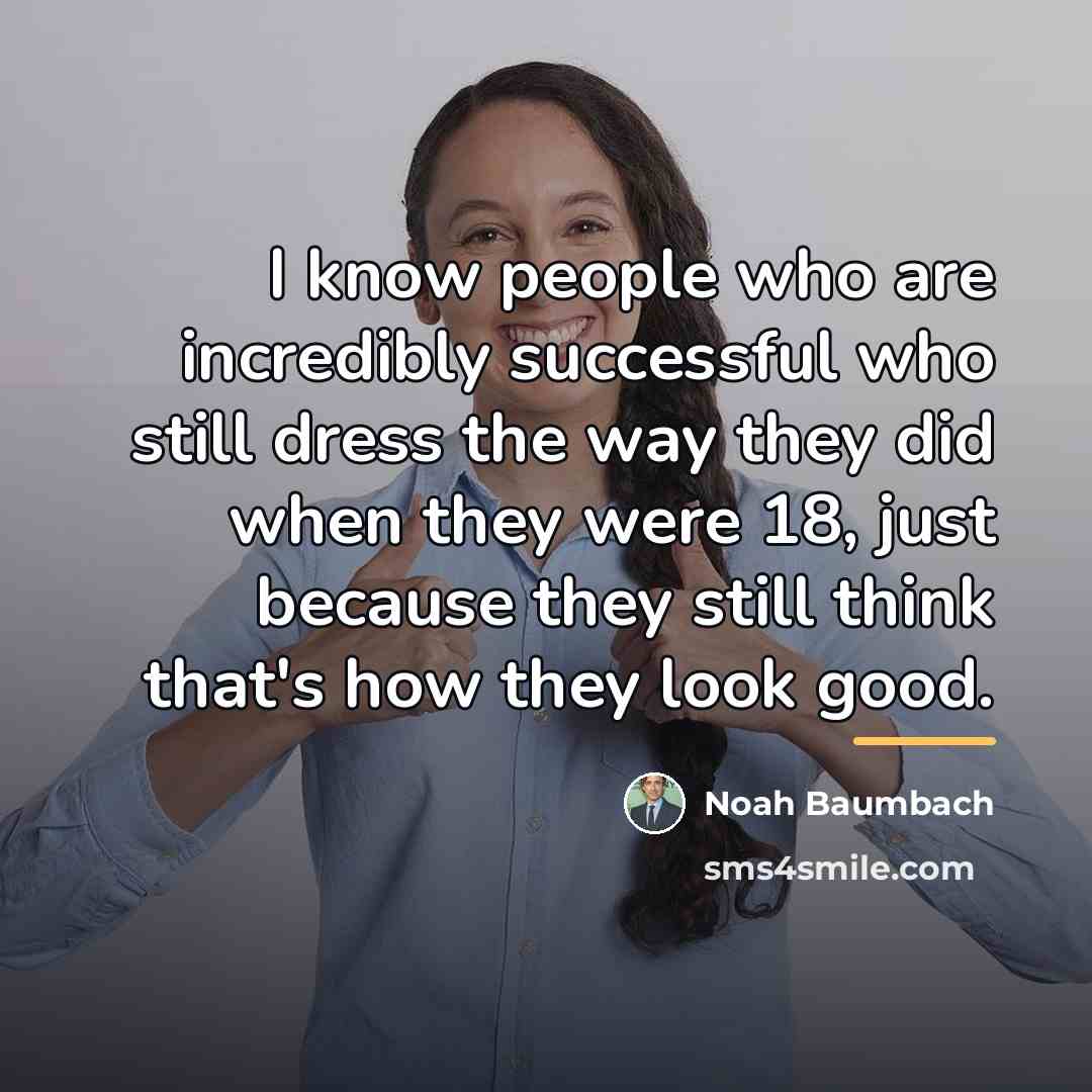 “I know people who are incredibly successful who still dress…” quote by Noah Baumbach