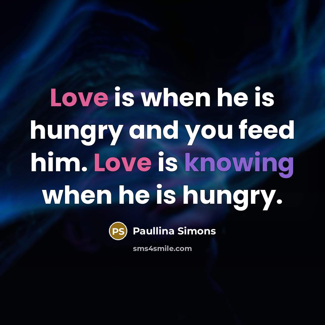 “Love is when he is hungry and you feed him.…” quote by Paullina Simons