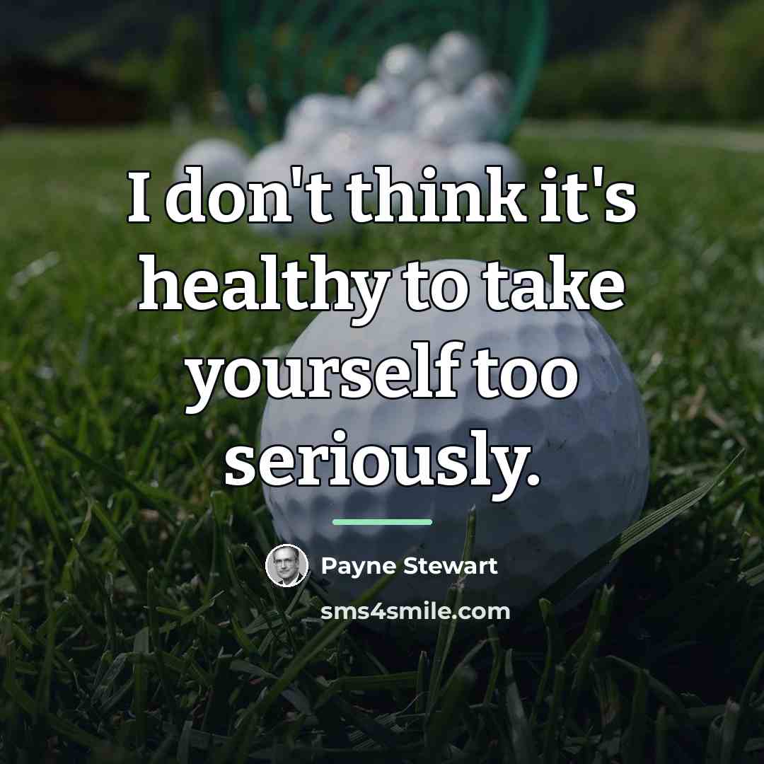 “I don't think it's healthy to take yourself too seriously.…” quote by Payne Stewart