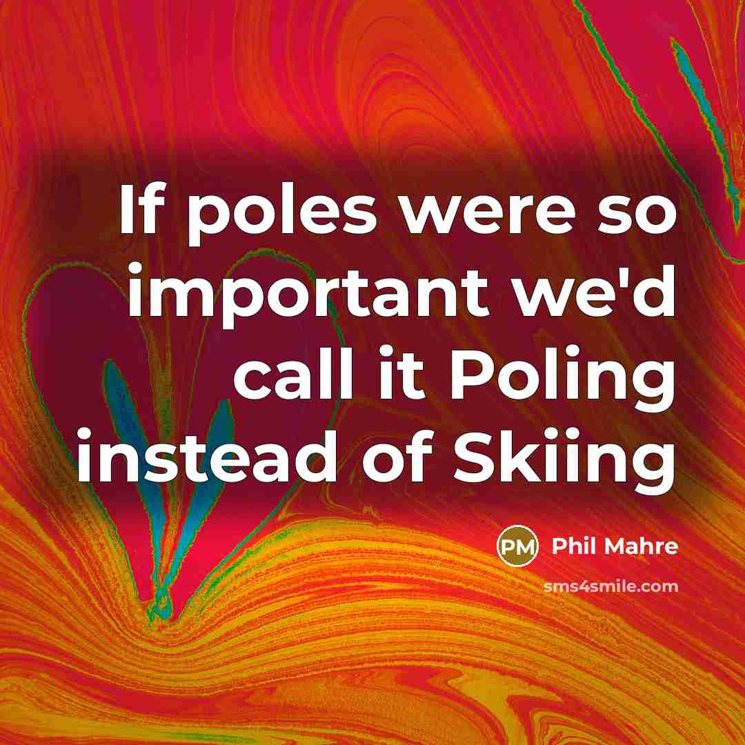 “If poles were so important we'd call it Poling instead…” quote by Phil Mahre