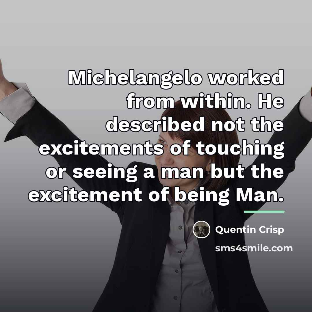“Michelangelo worked from within. He described not the excitements of…” quote by Quentin Crisp