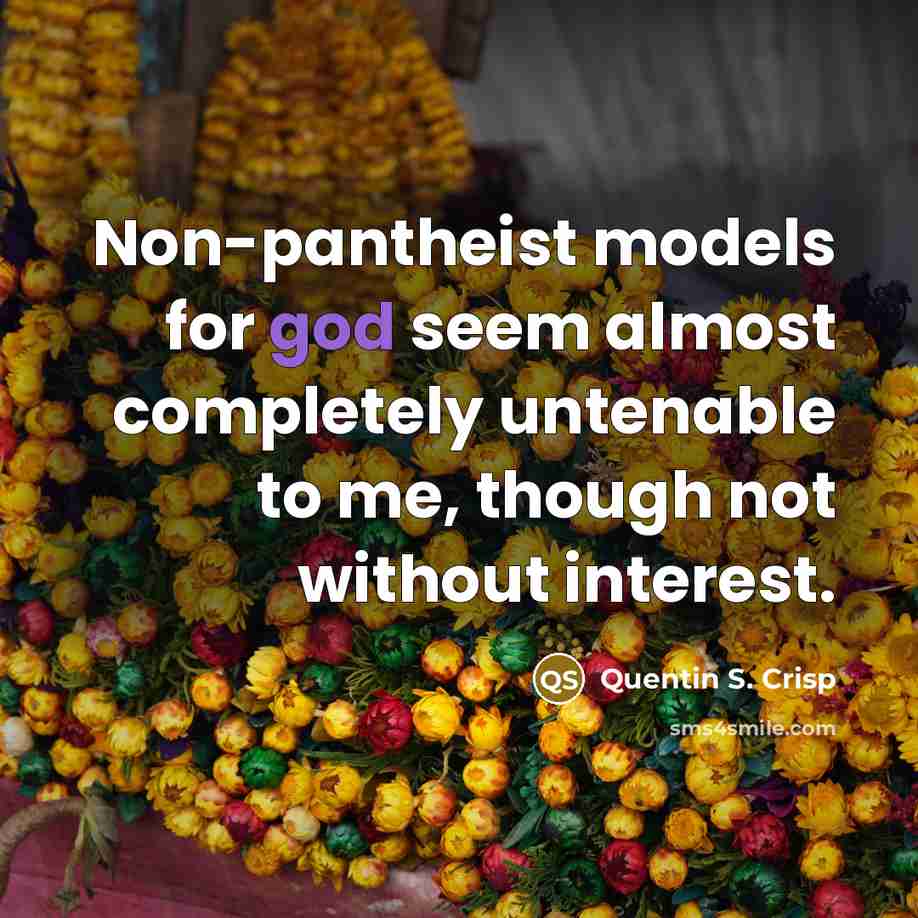 “Non-pantheist models for god seem almost completely untenable to me,…” quote by Quentin S. Crisp