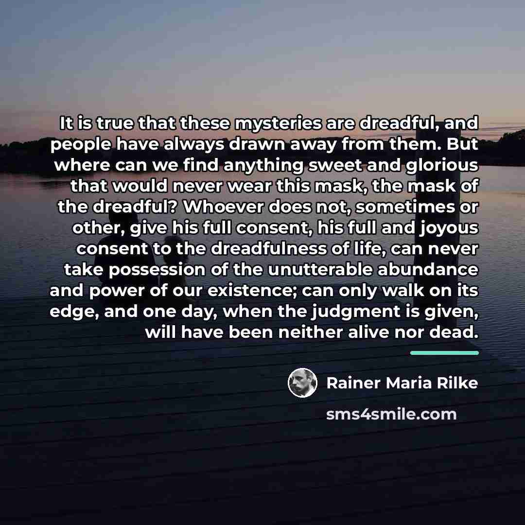 “It is true that these mysteries are dreadful, and people…” quote by Rainer Maria Rilke