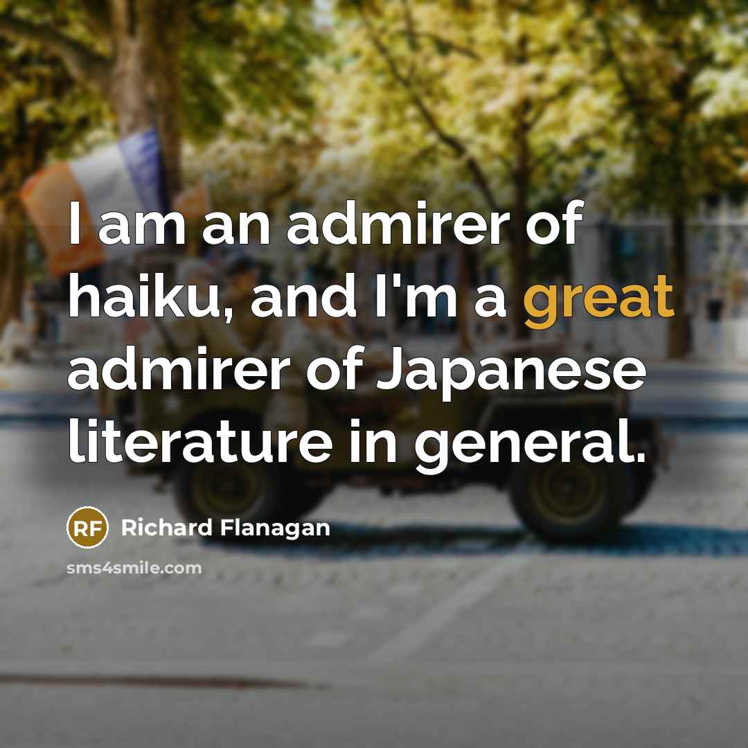 “I am an admirer of haiku, and I'm a great…” quote by Richard Flanagan