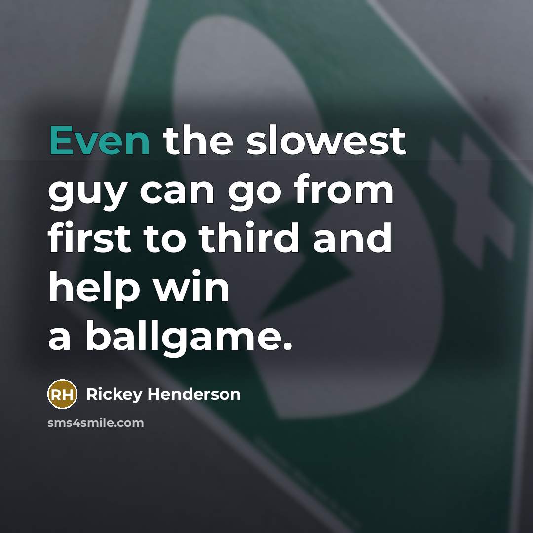 “Even the slowest guy can go from first to third…” quote by Rickey Henderson