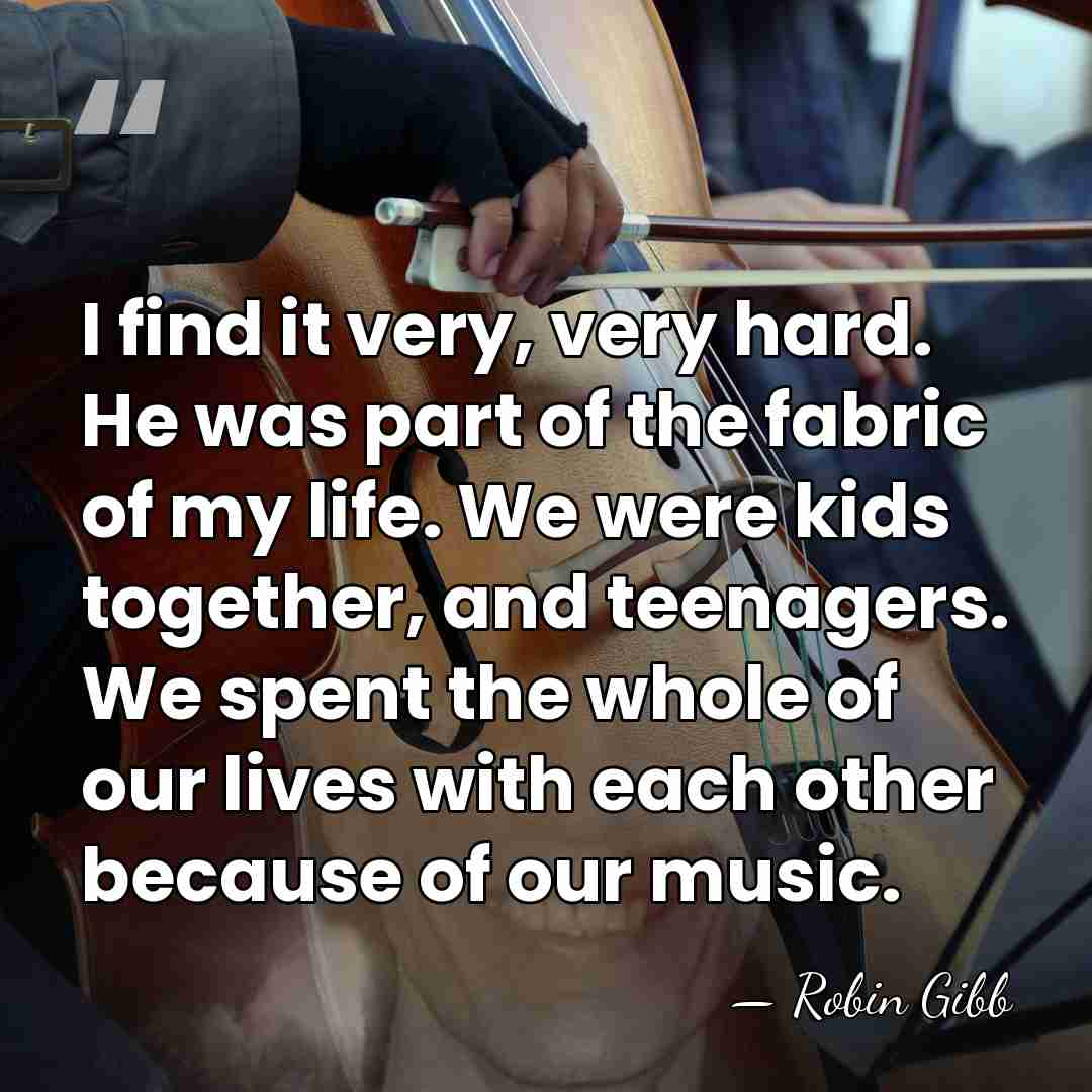 I find it very, very hard. He was part of the fabric&hellip; - Robin Gibb