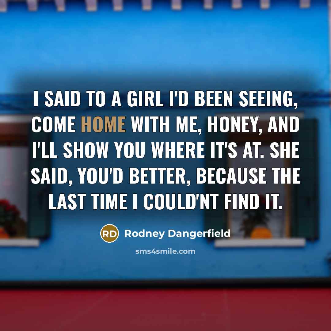 “I said to a girl I'd been seeing, come home…” quote by Rodney Dangerfield