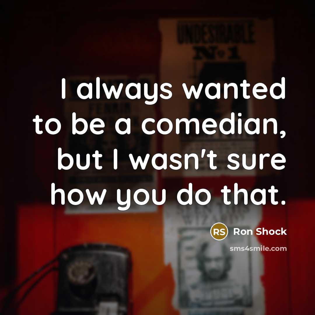 “I always wanted to be a comedian, but I wasn't…” quote by Ron Shock