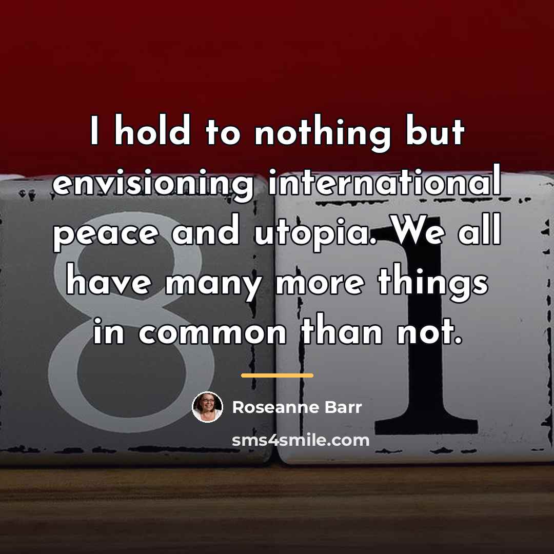 “I hold to nothing but envisioning international peace and utopia.…” quote by Roseanne Barr