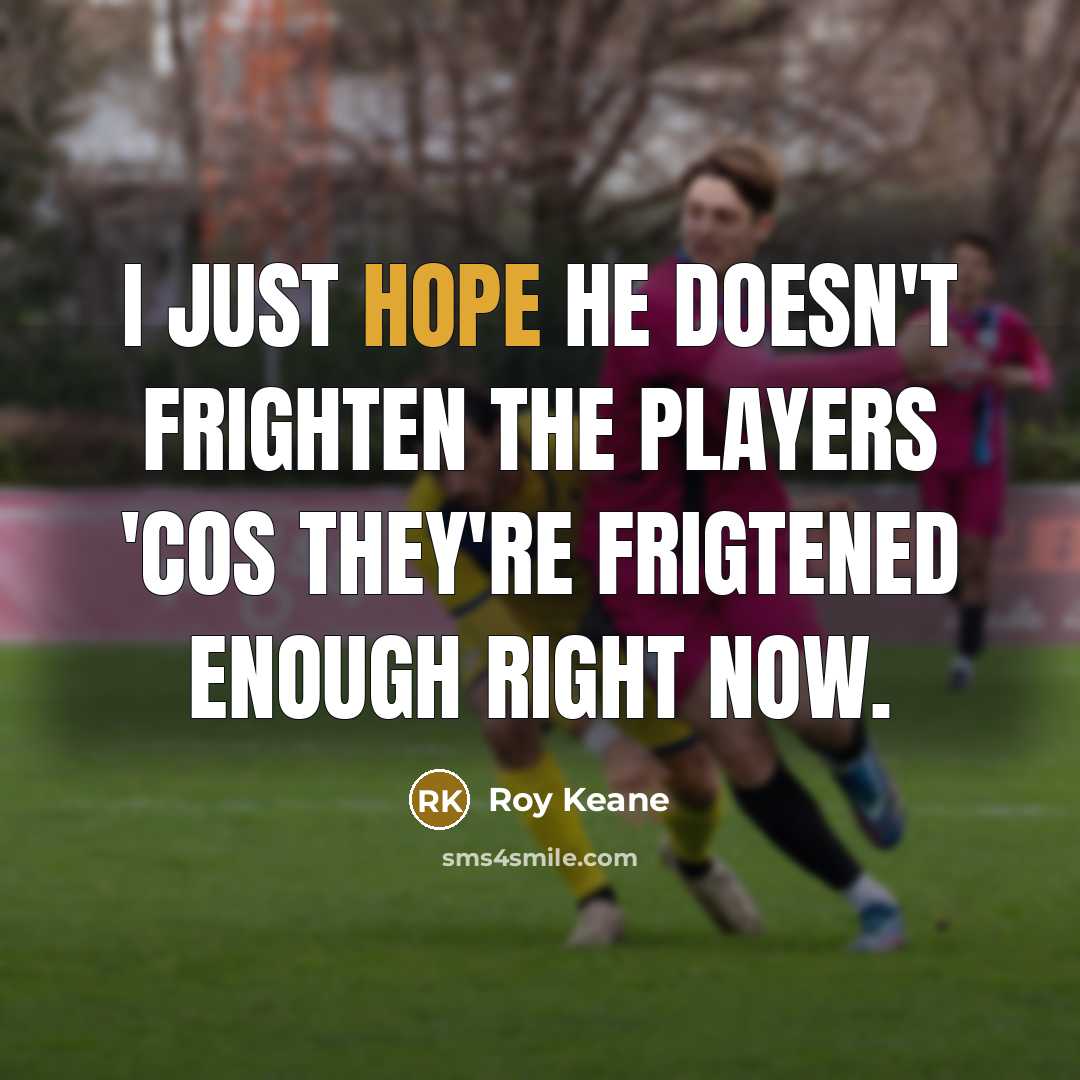 “I just hope he doesn't frighten the players 'cos they're…” quote by Roy Keane