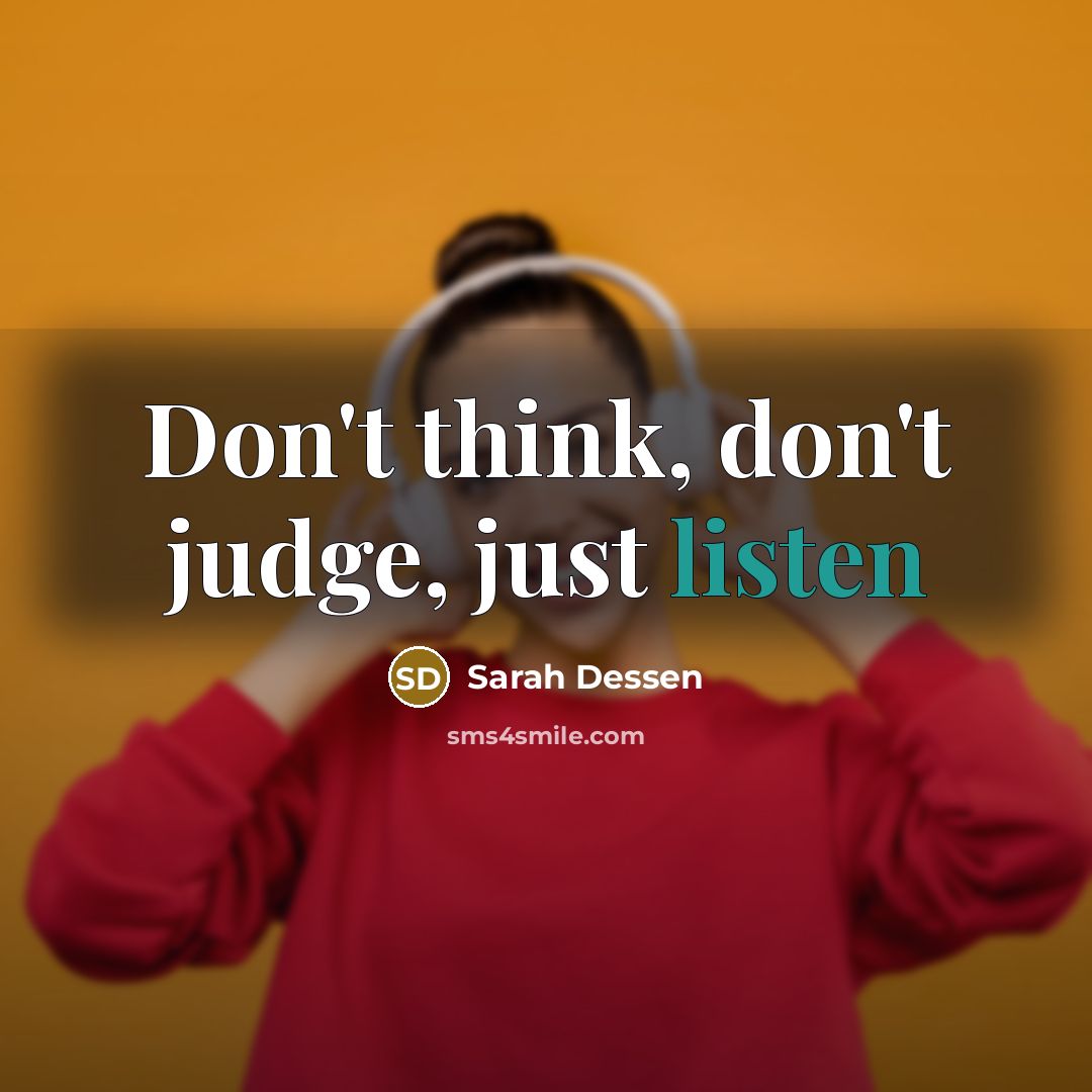 “Don't think, don't judge, just listen” quote by Sarah Dessen