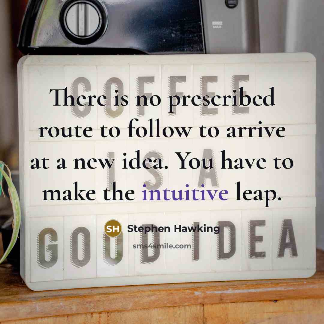 “There is no prescribed route to follow to arrive at a new idea. You have to make the intuitive leap.” quote by Stephen Hawking